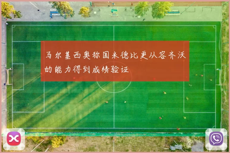 马尔基西奥称国米德比更从容齐沃的能力得到成绩验证