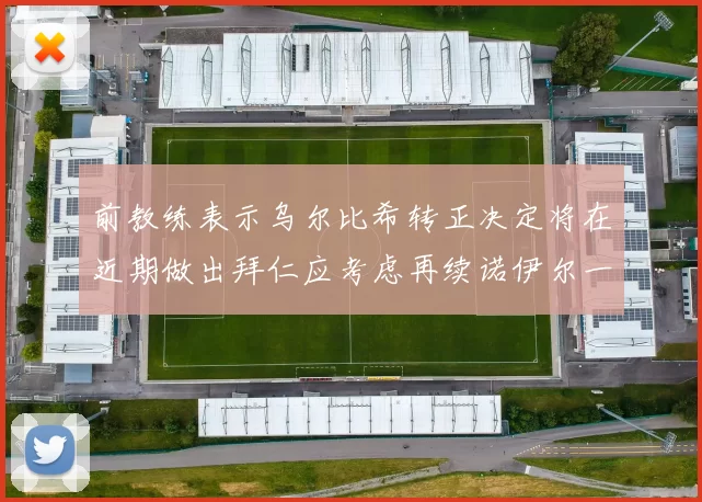 前教练表示乌尔比希转正决定将在近期做出拜仁应考虑再续诺伊尔一年合同