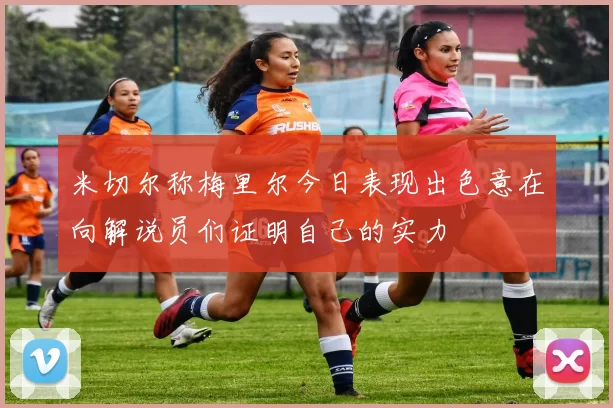 米切尔称梅里尔今日表现出色意在向解说员们证明自己的实力