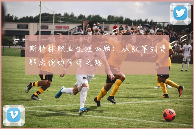 斯特林职业生涯回顾：从红军到费耶诺德的传奇之路