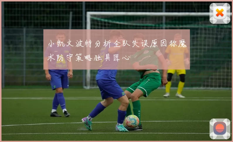 小凯文波特分析全队失误原因称魔术防守策略独具匠心