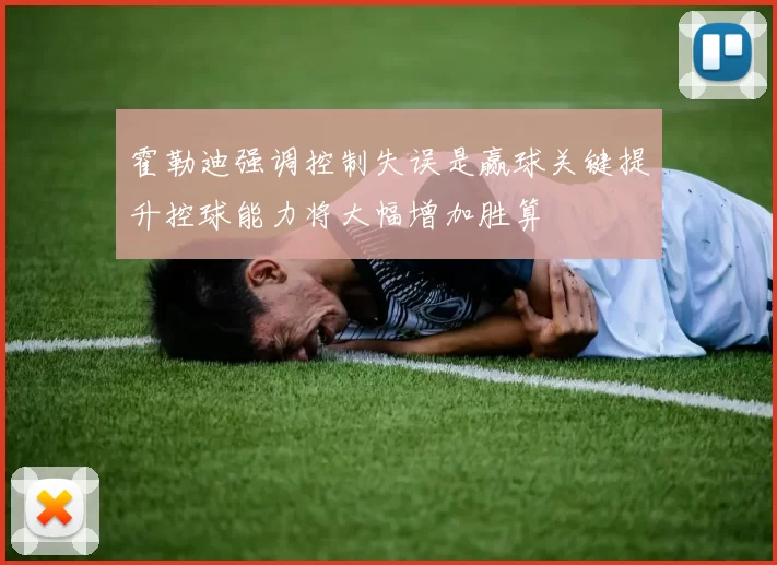 霍勒迪强调控制失误是赢球关键提升控球能力将大幅增加胜算
