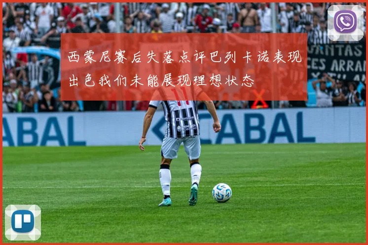 西蒙尼赛后失落点评巴列卡诺表现出色我们未能展现理想状态