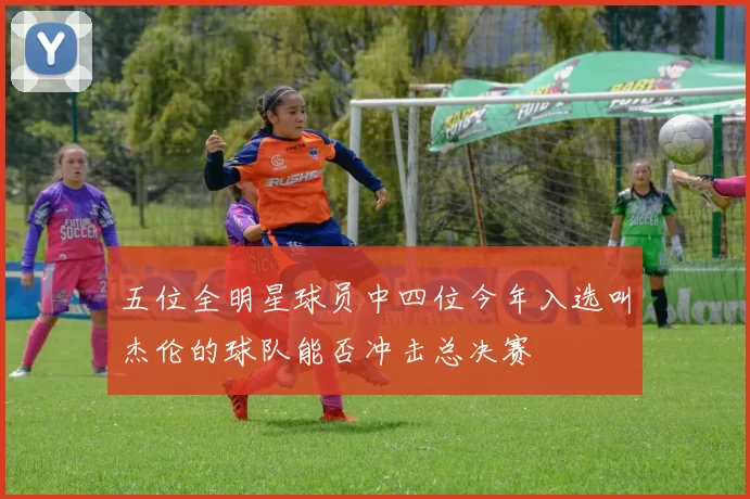 五位全明星球员中四位今年入选叫杰伦的球队能否冲击总决赛