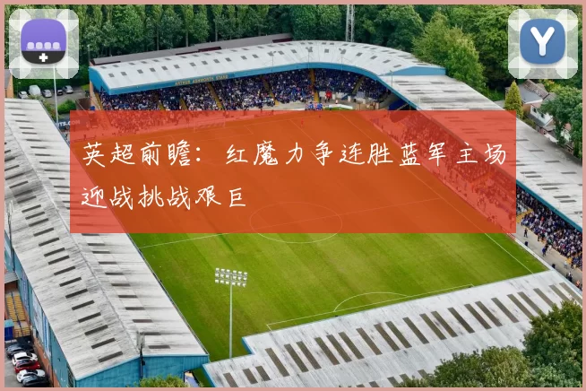 英超前瞻：红魔力争连胜蓝军主场迎战挑战艰巨