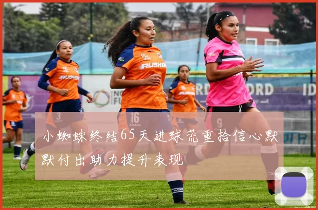 小蜘蛛终结65天进球荒重拾信心默默付出助力提升表现