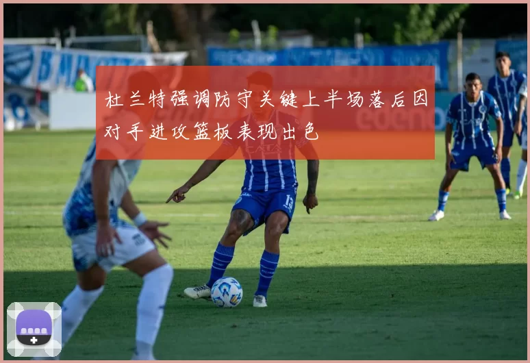 杜兰特强调防守关键上半场落后因对手进攻篮板表现出色