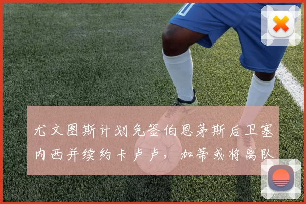 尤文图斯计划免签伯恩茅斯后卫塞内西并续约卡卢卢，加蒂或将离队