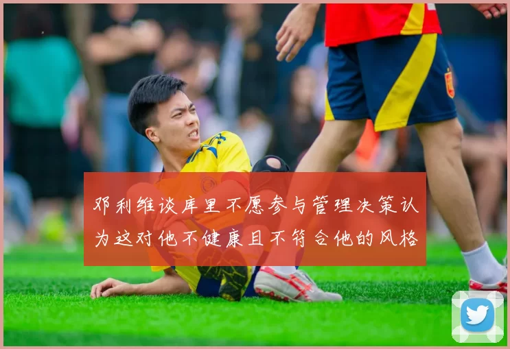 邓利维谈库里不愿参与管理决策认为这对他不健康且不符合他的风格