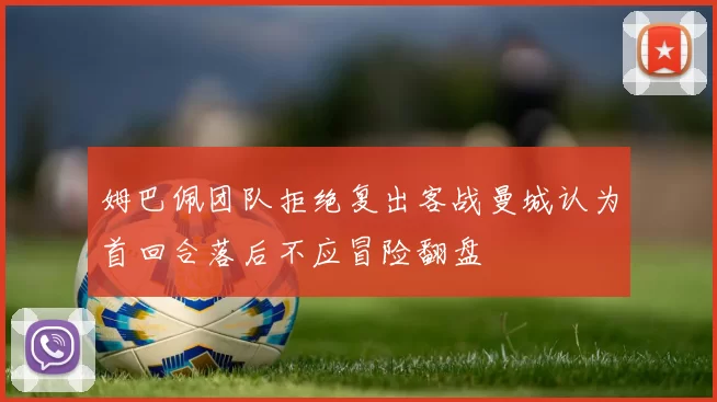 姆巴佩团队拒绝复出客战曼城认为首回合落后不应冒险翻盘
