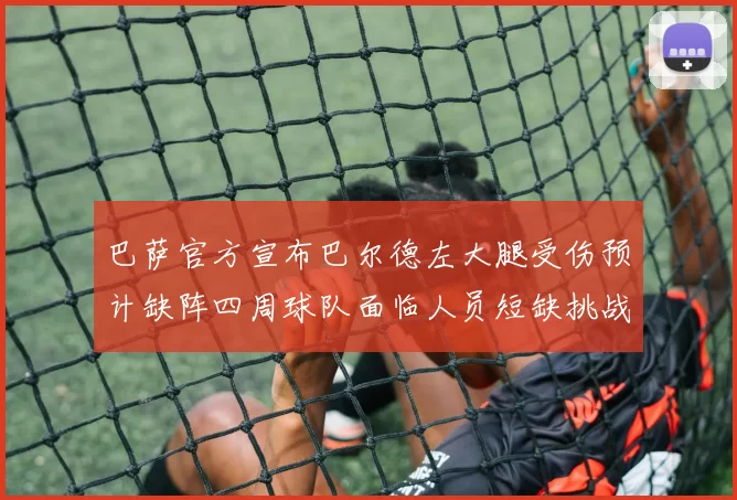 巴萨官方宣布巴尔德左大腿受伤预计缺阵四周球队面临人员短缺挑战
