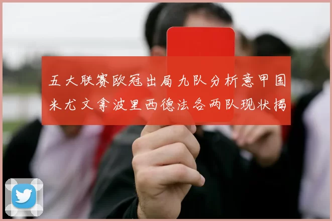 五大联赛欧冠出局九队分析意甲国米尤文拿波里西德法各两队现状揭秘